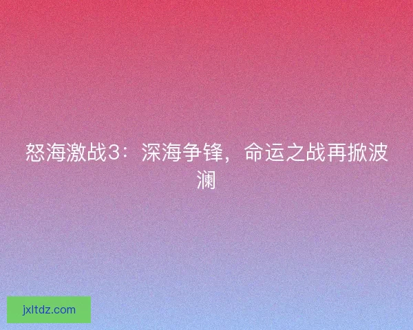 怒海激战3：深海争锋，命运之战再掀波澜