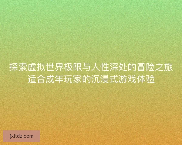 探索虚拟世界极限与人性深处的冒险之旅适合成年玩家的沉浸式游戏体验